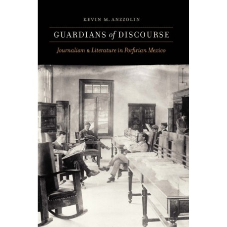 Guardians of Discourse: Journalism and Literature in Porfirian Mexico