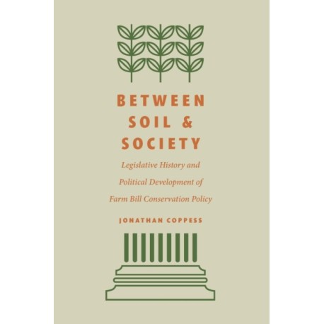 Between Soil and Society: Legislative History and Political Development of Farm Bill Conservation Policy