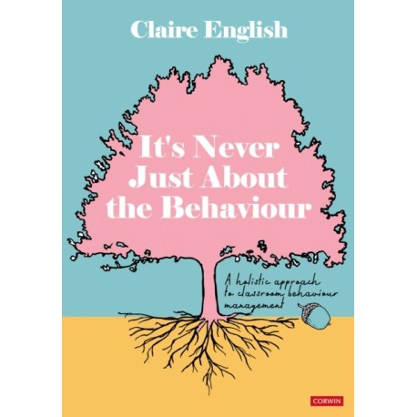 It's Never Just About The Behaviour: A holistic approach to classroom behaviour management