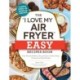The "I Love My Air Fryer" Easy Recipes Book: From Pancake Muffins to Honey Balsamic Chicken Wings, 175 Quick and Easy Recipes