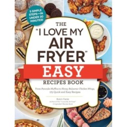 The "I Love My Air Fryer" Easy Recipes Book: From Pancake Muffins to Honey Balsamic Chicken Wings, 175 Quick and Easy Recipes