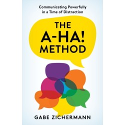 The A-Ha! Method: Communicating Powerfully in a Time of Distraction