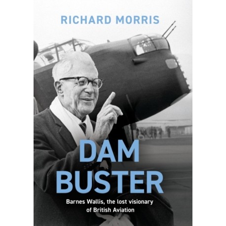 Dam Buster: Barnes Wallis, the Lost Visionary of British Aviation