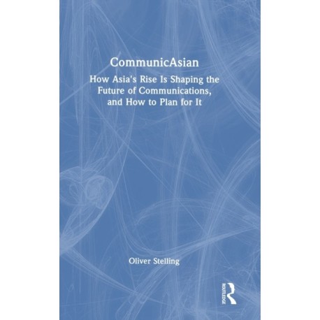 CommunicAsian: How Asia's Rise Is Shaping the Future of Communications, and How to Plan for It
