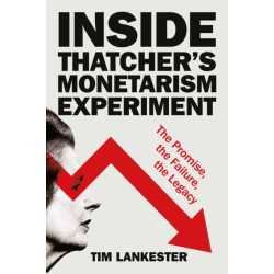 Inside Thatcher’s Monetarism Experiment: The Promise, the Failure, the Legacy