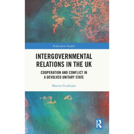 Intergovernmental Relations in the UK: Cooperation and Conflict in a Devolved Unitary State