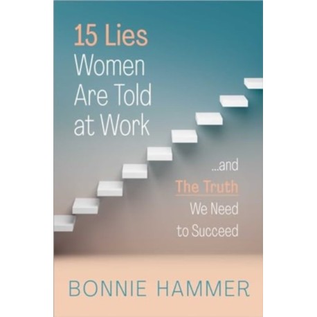 15 Lies Women Are Told at Work: …And the Truth We Need to Succeed