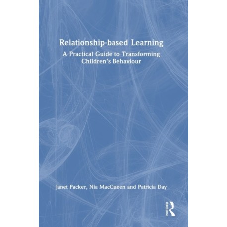 Relationship-based Learning: A Practical Guide to Transforming Children’s Behaviour
