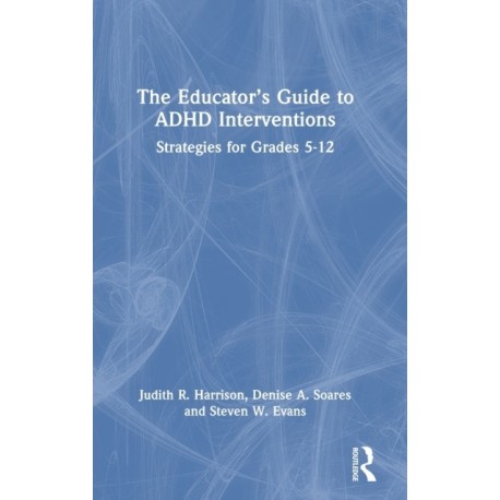 The Educator’s Guide to ADHD Interventions: Strategies for Grades 5-12