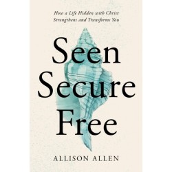 Seen, Secure, Free: How a Life Hidden with Christ Strengthens and Transforms You