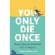 You Only Die Once: How To Make It To The End With No Regrets