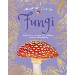 An Anthology of Fungi: A Collection of 100 Mushrooms, Toadstools and Other Fungi
