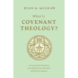 What Is Covenant Theology?: Tracing God's Promises through the Son, the Seed, and the Sacraments