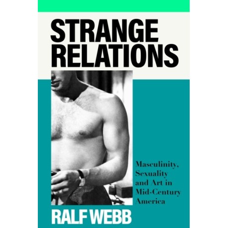 Strange Relations: Masculinity, Sexuality and Art in Mid-Century America