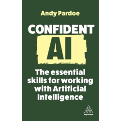 Confident AI: The Essential Skills for Working With Artificial Intelligence