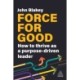 Force for Good: How to Thrive as a Purpose-Driven Leader