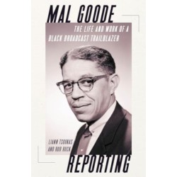 Mal Goode Reporting: The Life and Work of a Black Broadcast Trailblazer.