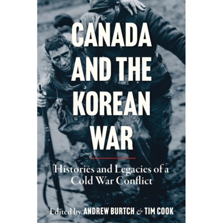 Canada and the Korean War: Histories and Legacies of a Cold War Conflict
