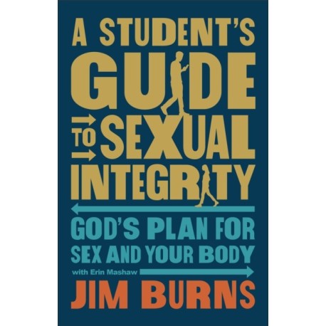 A Student's Guide to Sexual Integrity: God's Plan for Sex and Your Body