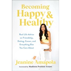 Becoming Happy & Healthy: Real Life Advice on Friendship, Dating, Career, and Everything Else You Care About