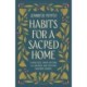 Habits for a Sacred Home: 9 Practices from History to Anchor and Restore Modern Families