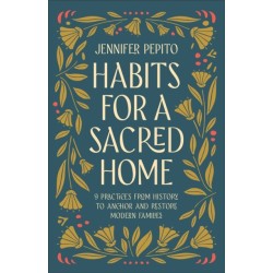 Habits for a Sacred Home: 9 Practices from History to Anchor and Restore Modern Families