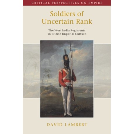 Soldiers of Uncertain Rank: The West India Regiments in British Imperial Culture