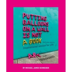 Putting Balloons on a Wall Is Not a Book: Inspirational Advice (and Non-Advice) for Life from @blcksmth