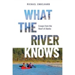 What the River Knows: Essays from the Heart of Alaska