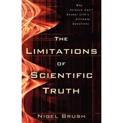 The Limitations of Scientific Truth – Why Science Can`t Answer Life`s Ultimate Questions