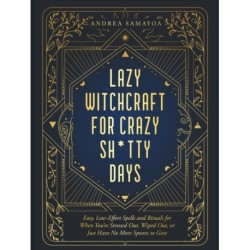 Lazy Witchcraft for Crazy, Sh*tty Days: Easy Spells and Rituals for When You’re Stressed Out, Wiped Out, or Just Have No More Spoons to Give