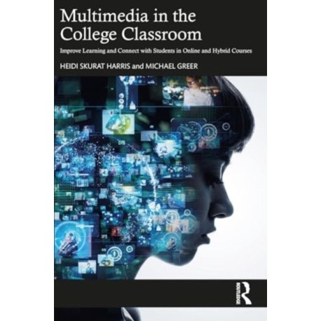 Multimedia in the College Classroom: Improve Learning and Connect with Students in Online and Hybrid Courses