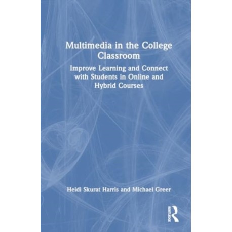 Multimedia in the College Classroom: Improve Learning and Connect with Students in Online and Hybrid Courses