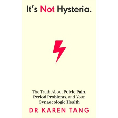 It’s Not Hysteria: The Truth About Pelvic Pain, Period Problems, and Your Gynaecologic Health