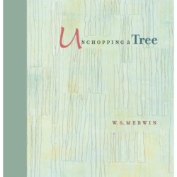 Unchopping a Tree: An intimate, beautifully illustrated gift edition of poet laureate W. S. Merwin's wondrous story about how to resurrect a fallen tree