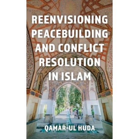 Reenvisioning Peacebuilding and Conflict Resolution in Islam: Reenvisioning Approaches Within a Global Framework
