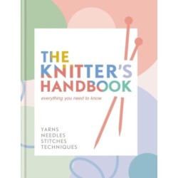 The Knitter's Handbook: Everything you need to know: yarns, needles, stitches, techniques