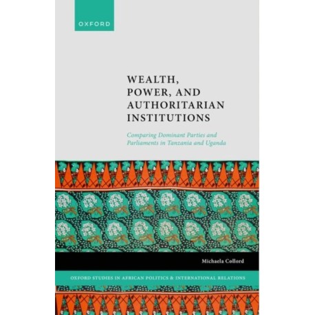 Wealth, Power, and Authoritarian Institutions: Comparing Dominant Parties and Parliaments in Tanzania and Uganda