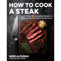 How to Cook a Steak: (and Other Life-Changing Recipes to Elevate the Food You Already Cook)