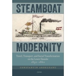 Steamboat Modernity: Travel, Transport, and Social Transformation on the Lower Danube, 1830-1860