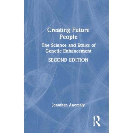 Creating Future People: The Science and Ethics of Genetic Enhancement