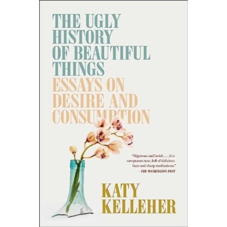 The Ugly History of Beautiful Things: Essays on Desire and Consumption