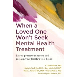 When a Loved One Won't Seek Mental Health Treatment: How to Promote Recovery and Reclaim Your Family's Well-Being