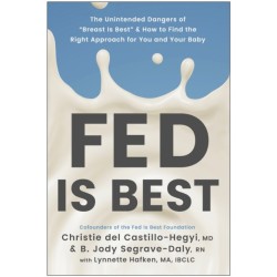 Fed Is Best: The Unintended Harms of the 'Breast Is Best' Message and How to Find the Right Approach for You and Your Baby