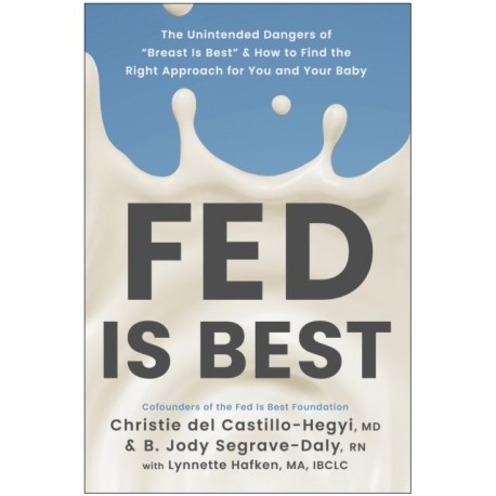 Fed Is Best: The Unintended Harms of the 'Breast Is Best' Message and How to Find the Right Approach for You and Your Baby