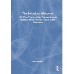 The Behaviour Whisperer: 100 Ways Teachers Can Communicate to Improve Their Students' Focus in the Classroom