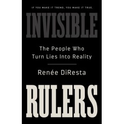 Invisible Rulers: The People Who Turn Lies into Reality