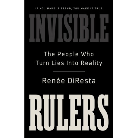 Invisible Rulers: The People Who Turn Lies into Reality