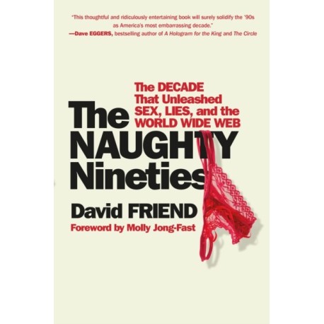 The Naughty Nineties: The Decade that Unleashed Sex, Lies, and the World Wide Web
