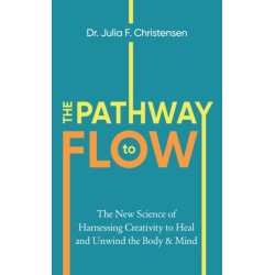 The Pathway to Flow: The New Science of Harnessing Creativity to Heal and Unwind the Body & Mind